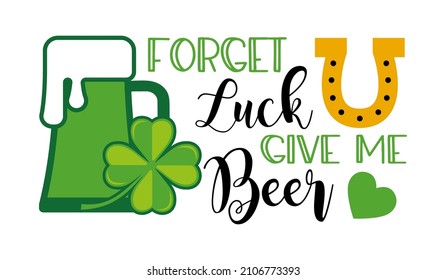 St. Patricks Day funny quote typography T-shirt Design -forget luck give me Beer