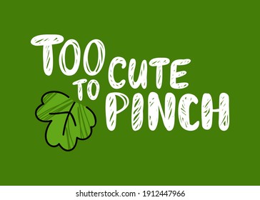 St. Patrick's day hand drawn lettering with leafs of clover. Too cute to pinch. Design for poster, cards, banner. Vector illustration.