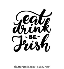 St. Patrick's Day lettering. Vector holiday ink black poster with message eat, drink, be Irish. Isolated sign on white background. Great for greeting card, poster, label, sticker