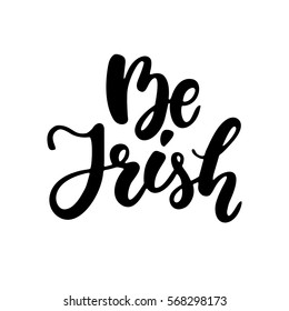 St. Patrick's Day lettering. Vector holiday ink black poster with message Be Irish. Isolated sign on white background. Great for greeting card, poster, label, sticker