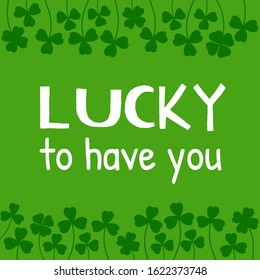 St. Patricks Day Quote. Lucky to have you. On green background made of clover leaves. Shamrock border background. Cartoon flat design. Vector illustration.