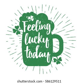 St. Patrick's Day quote typography lettering greeting card template on a grunge texture green beer glass shape with lucky shamrock clover for print, t-shirt, design element. Feeling lucky today