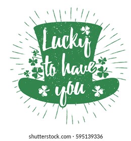 St. Patrick's Day quote typography lettering greeting card template on a grunge texture green leprechaun's hat with lucky shamrock clover for print, t-shirt, design element. Lucky to have you