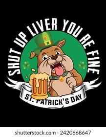 St. Patrick's day T-shirt design for pet lover. Dog lover. Shut up liver you are fine. dog hand  beer. let's drink