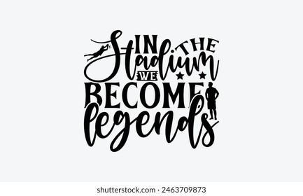 In The Stadium We Become Legends - Soccer T-Shirt Design, Game Quotes, This Illustration Can Be Used As A Print On T-Shirts And Bags, Posters, Cards, Mugs.