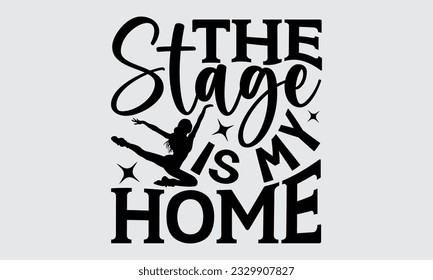 The Stage Is My Home - Dancing T-shirt Design, typography SVG design, Vector illustration with hand drawn lettering, posters, banners, cards, mugs, Notebooks, white background.