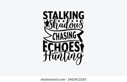 Stalking Shadows Chasing Echoes Hunting - Hunting T-Shirt Design, Hunt Quotes, Handwritten Phrase Calligraphy Design, Hand Drawn Lettering Phrase Isolated On White Background.