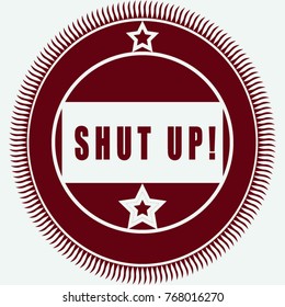 A stamp with an inscription SHUT UP!
. Looks good on the site or print
