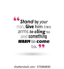 stand by your man. give him two arms to cling to and something warm to come to. valentine quote