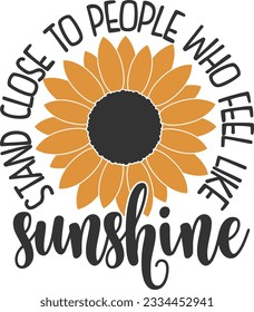 Stand Close To People Who Feel Like Sunshine - Sunflower Design