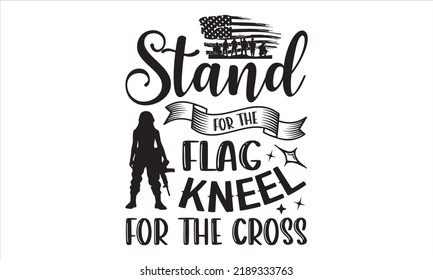 Stand For The Flag Kneel For The Cross - Veteran T shirt Design, Hand lettering illustration for your design, Modern calligraphy, Svg Files for Cricut, Poster, EPS