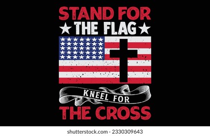 Stand For The Flag Kneel For The Cross - Veteran T Shirt Design, Hand drawn lettering and calligraphy, Cutting and Silhouette, file, poster, banner, flyer and mug.