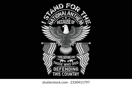 I Stand For The National Anthem Because Of Those Serving And Those Who Died Defending This Country - Veteran t shirts design, Hand drawn lettering phrase, Isolated on Black background, For the design 