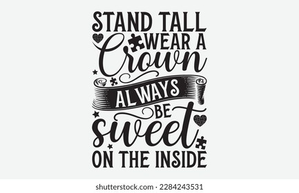 Stand tall wear a crown always be sweet on the inside - Autism svg typography t-shirt design. celebration in calligraphy text or font  Autism in the Middle East. Greeting templates, cards, mugs.