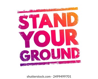 Stand Your Ground - typically means to maintain one's position or beliefs firmly in the face of opposition or adversity, text concept stamp