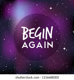 Star universe background. Quote: "Begin again". Concept of galaxy, space, cosmos, nebula, space dust. Vector illustration