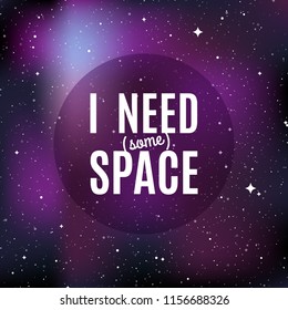 Star universe background. Quote: "I need (some) space". Concept of galaxy, space, cosmos, nebula, space dust. Vector illustration