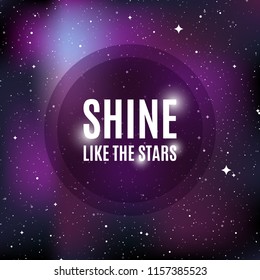 Star universe background. Quote: "Shine like the stars". Concept of galaxy, space, cosmos, nebula, space dust. Vector illustration