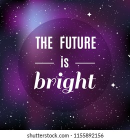 Star universe background. Quote: "The future is bright". Concept of galaxy, space, cosmos, nebula, space dust. Vector illustration