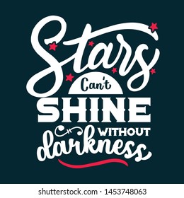 Stars can't shine without darkness.  Inspirational and motivational typhographic poster design.  This handrawn quote poster is to be print and attach it on your wall