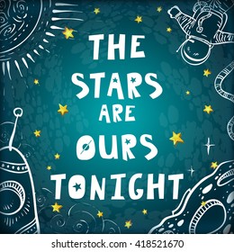 The Stars are Ours Tonight. Space Valentines day card. Cute Cartoon astronaut, rocket, spaceship, stars, night sky.Kid's design,Childish background. Hand drawn elements, vector illustration.