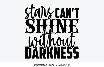 Stars can’t shine without darkness - Mental Health t shirts design, Hand drawn lettering phrase, Calligraphy t shirt design, Isolated on white background, svg Files for Cutting Cricut and Silhouette,  svg