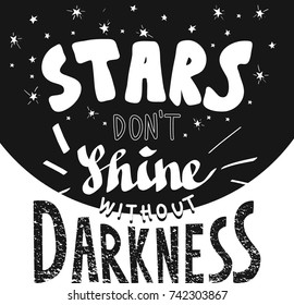 Stars don’t shine without darkness. Vector illustration with hand drawn lettering and texture