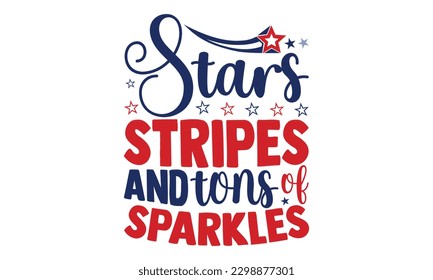 Stars Stripes And Tons Of Sparkles - 4th of July SVG Design, typography design, this illustration can be used as a print on t-shirts and bags, stationary or as a poster.
