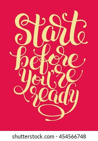 Start before you are ready handwritten inscription for prints, posters, postcard, calligraphy vector illustration