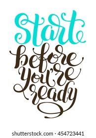 Start before you are ready handwritten inscription for prints, posters, postcard, calligraphy vector illustration