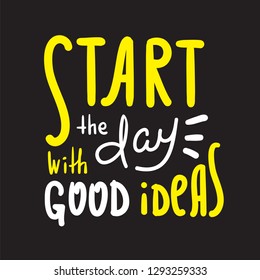 Start the day with good ideas - inspire motivational quote. Hand drawn beautiful lettering. Print for inspirational poster, t-shirt, bag, cups, card, flyer, sticker, badge. Cute original vector sign