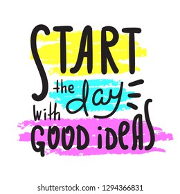 Start the day with good ideas - inspire motivational quote. Hand drawn beautiful lettering. Print for inspirational poster, t-shirt, bag, cups, card, flyer, sticker, badge. Cute original vector sign