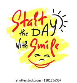 Start the day with Smile - inspire and motivational quote. Hand drawn beautiful lettering. Print for inspirational poster, t-shirt, bag, cups, card, flyer, sticker, badge. Cute and funny vector