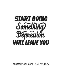 Start doing something and depression will leave you hand drawn vector lettering. Motivating phrase to cope with depression poster.
