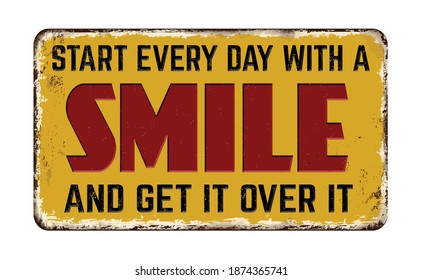 Start every day with a smile and get it over it vintage rusty metal sign on a white background, vector illustration