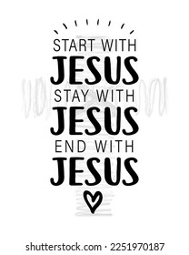 Start with Jesus, Stay with Jesus, End with Jesus - christian quote. T-shirt print design for church or Sunday school. Vector illustration