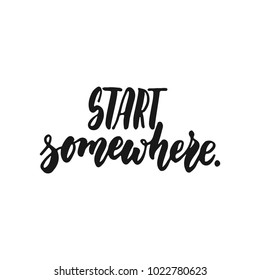 Start somewhere - hand drawn lettering phrase isolated on the white background. Fun brush ink inscription for photo overlays, greeting card or print, poster design