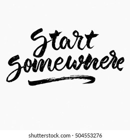 Start somewhere quote. Ink hand lettering. Modern brush calligraphy. Handwritten phrase. Inspiration graphic design typography element. Cute simple vector sign.