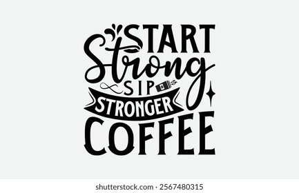 Start Strong Sip Stronger Coffee - Coffee T-Shirt Design, Handmade Calligraphy Vector Illustration, Silhouette Cameo, Eps, Files For Cutting.