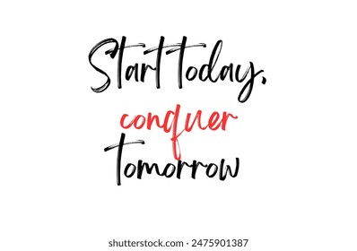 Start today, conquer tomorrow Inspirational and motivational quotes, typography, fashion, art, designs: for prints, posters, cards, t shirt, coffee mug hoodies etc.