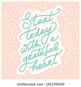 Start today with a grateful heart - unique hand written vector lettering with decorative background. Inspirational motivational quote for card, sticker, planner book.