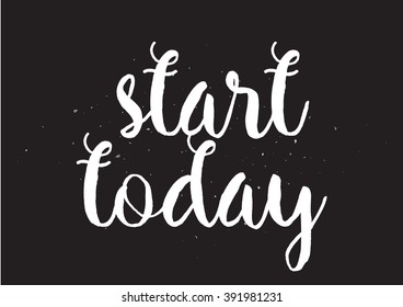 Start today inspirational inscription. Greeting card with calligraphy. Hand drawn lettering design. Usable as photo overlay. Typography for banner, poster or apparel design. Isolated vector element.