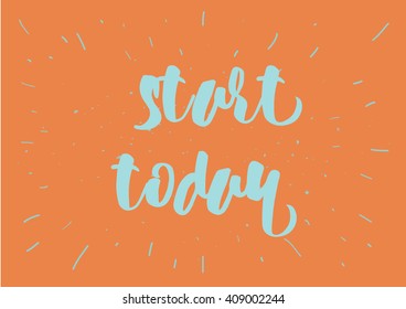 Start today inspirational inscription. Greeting card with calligraphy. Hand drawn lettering design. Typography for banner, poster or clothing design. Vector invitation.