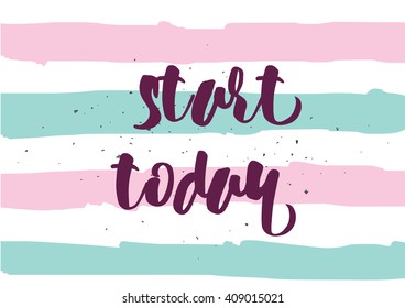 Start today inspirational inscription. Greeting card with calligraphy. Hand drawn lettering design. Typography for banner, poster or clothing design. Vector invitation.