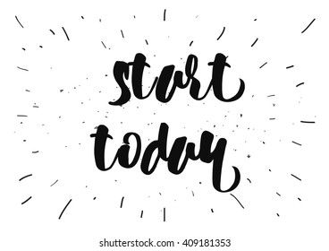 Start today inspirational inscription. Greeting card with calligraphy. Hand drawn lettering design. Typography for banner, poster or clothing design. Vector invitation.