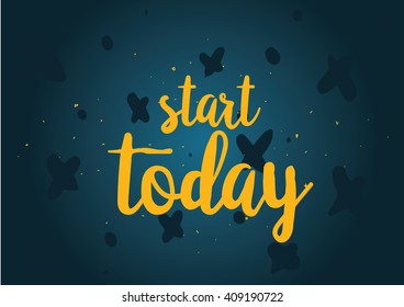 Start today inspirational inscription. Greeting card with calligraphy. Hand drawn lettering design. Typography for banner, poster or clothing design. Vector invitation.