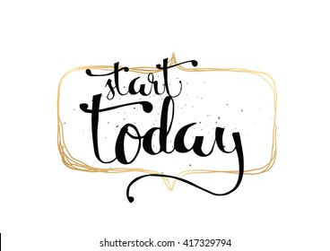 Start today inspirational inscription. Greeting card with calligraphy. Hand drawn lettering. Typography for invitation, banner, poster or clothing design. Vector quote.