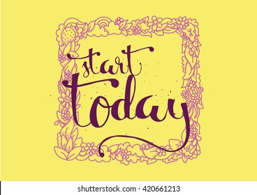 Start today inspirational inscription. Greeting card with calligraphy. Hand drawn lettering. Typography for invitation, banner, poster or clothing design. Vector quote.