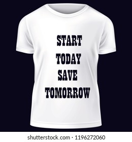 START TODAY SAVE TOMORROW typing. T Shirt design print on the black background