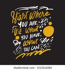 Start where you are. Use what you have. Do what you can. Motivational quote for your design